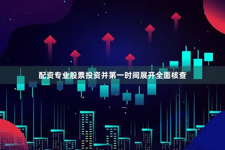 配资专业股票投资并第一时间展开全面核查