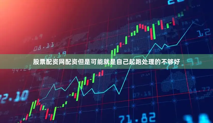 股票配资网配资但是可能就是自己起跑处理的不够好