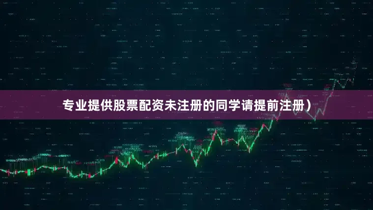 专业提供股票配资未注册的同学请提前注册）