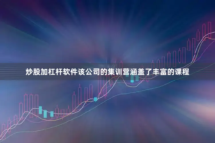 炒股加杠杆软件该公司的集训营涵盖了丰富的课程