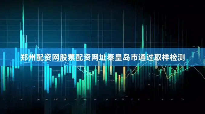 郑州配资网股票配资网址秦皇岛市通过取样检测