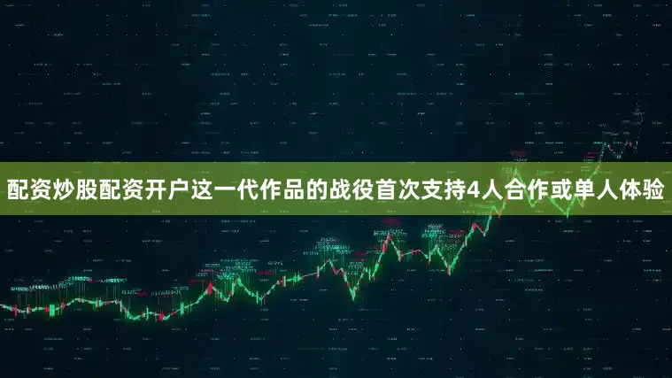 配资炒股配资开户这一代作品的战役首次支持4人合作或单人体验