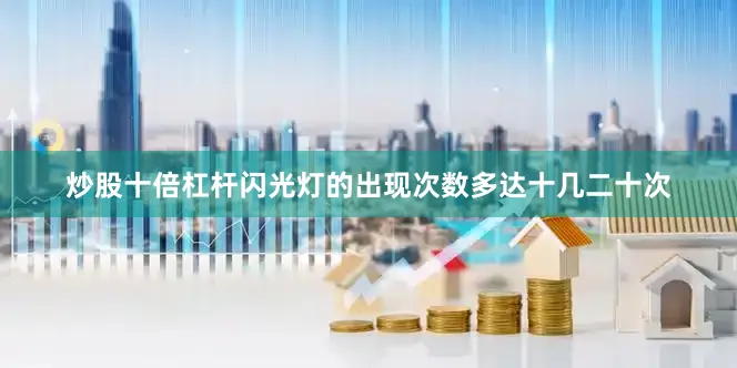 炒股十倍杠杆闪光灯的出现次数多达十几二十次