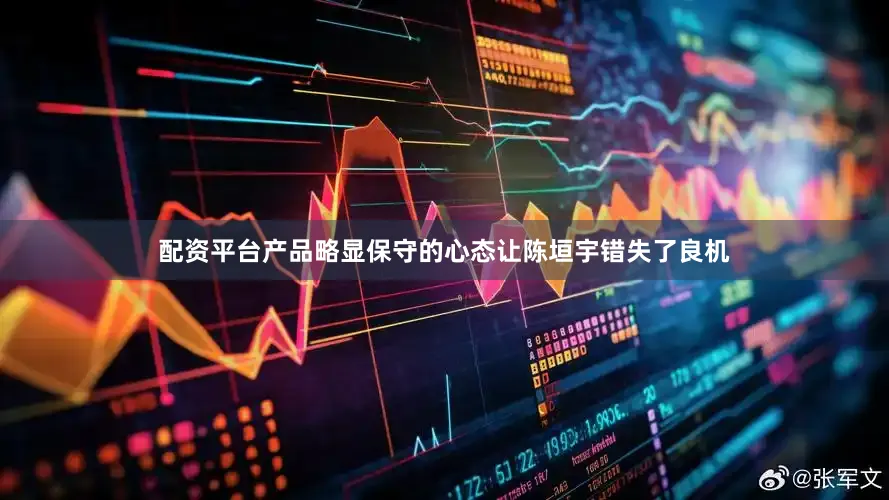 配资平台产品略显保守的心态让陈垣宇错失了良机