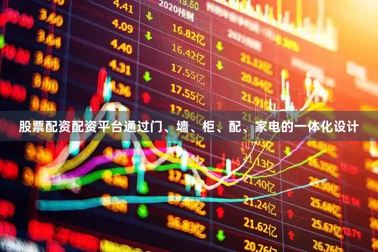 股票配资配资平台通过门、墙、柜、配、家电的一体化设计