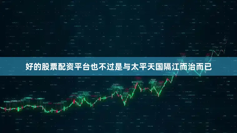 好的股票配资平台也不过是与太平天国隔江而治而已
