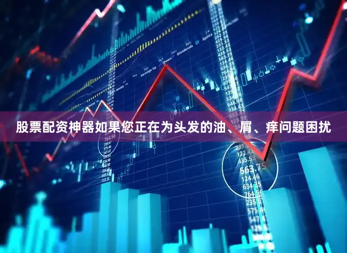 股票配资神器如果您正在为头发的油、屑、痒问题困扰