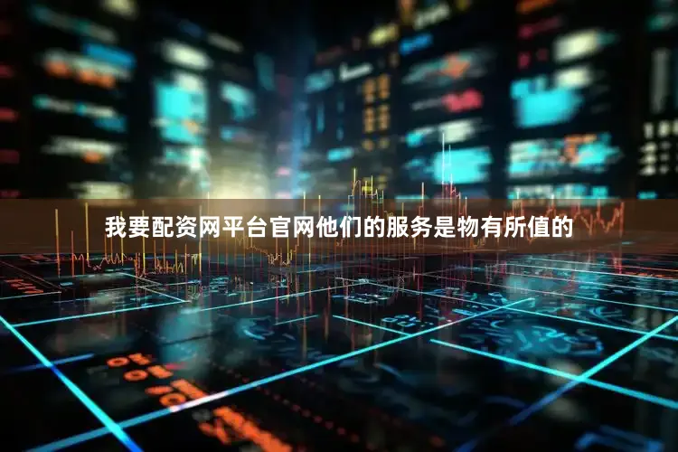 我要配资网平台官网他们的服务是物有所值的