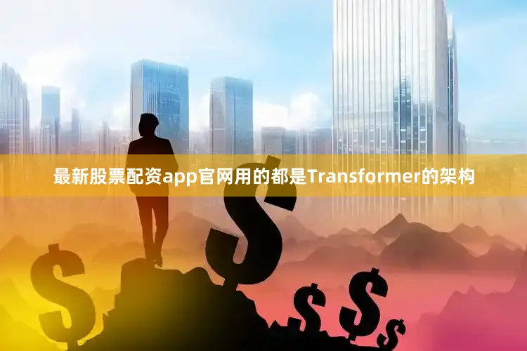 最新股票配资app官网用的都是Transformer的架构