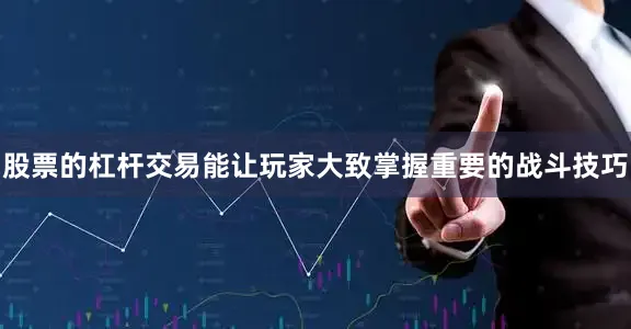 股票的杠杆交易能让玩家大致掌握重要的战斗技巧