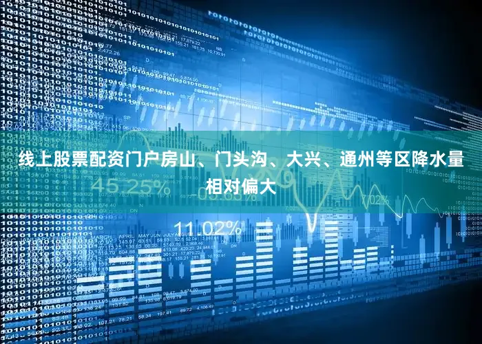 线上股票配资门户房山、门头沟、大兴、通州等区降水量相对偏大