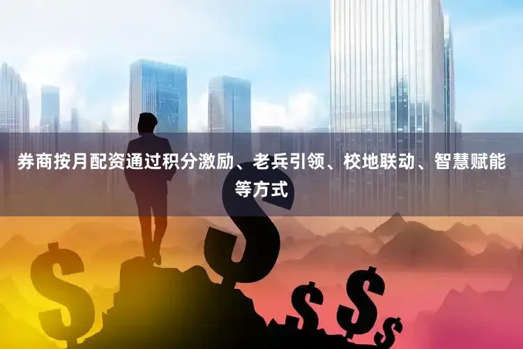 券商按月配资通过积分激励、老兵引领、校地联动、智慧赋能等方式