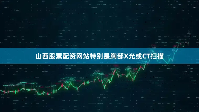 山西股票配资网站特别是胸部X光或CT扫描