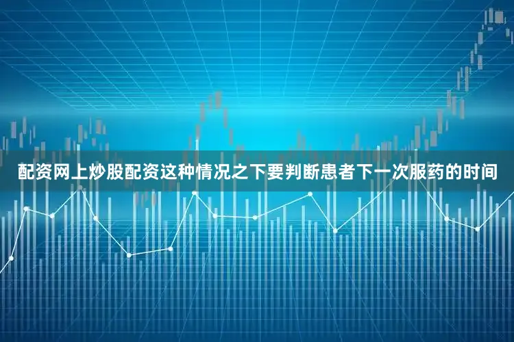 配资网上炒股配资这种情况之下要判断患者下一次服药的时间