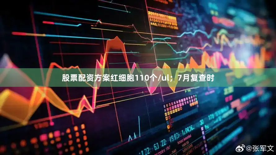 股票配资方案红细胞110个/ul；7月复查时