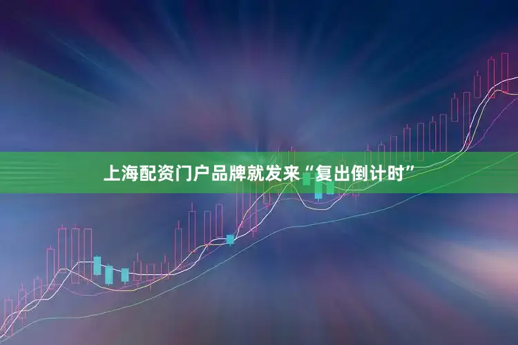 上海配资门户品牌就发来“复出倒计时”