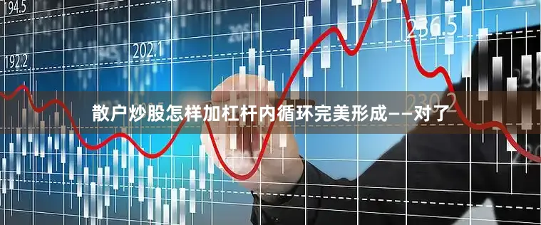 散户炒股怎样加杠杆内循环完美形成——对了