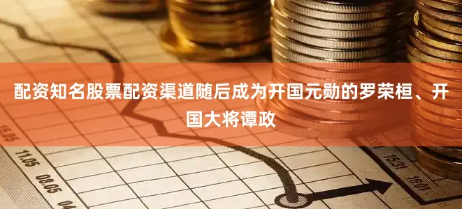配资知名股票配资渠道随后成为开国元勋的罗荣桓、开国大将谭政