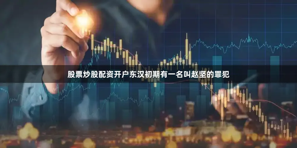 股票炒股配资开户东汉初期有一名叫赵坚的罪犯